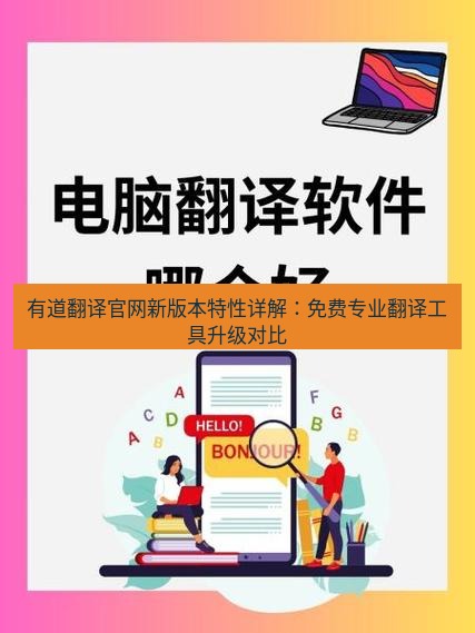 有道翻译在线 有道翻译官网新版本特性详解：免费专业翻译工具升级对比