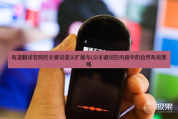 有道翻译在线 有道翻译官网的关键词语义扩展与LSI关键词在内容中的自然布局策略
