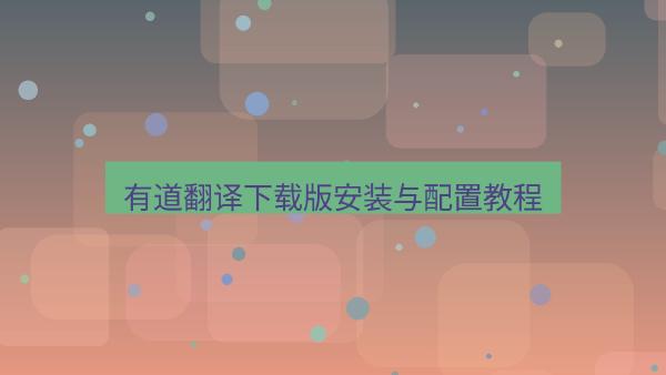 有道翻译下载版安装与配置教程