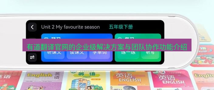有道翻译在线 有道翻译官网的企业级解决方案与团队协作功能介绍
