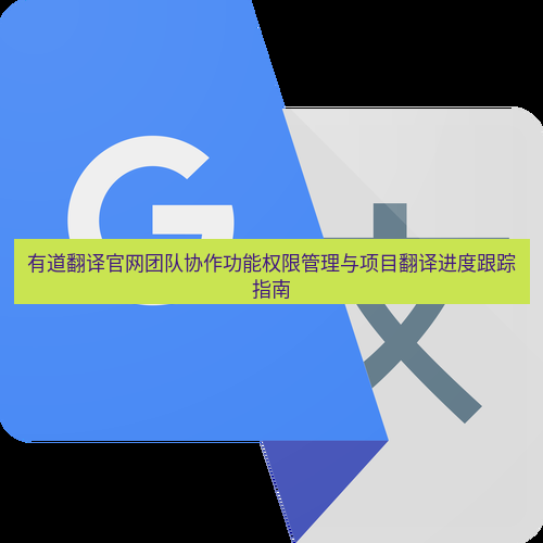 有道翻译在线 有道翻译官网团队协作功能权限管理与项目翻译进度跟踪指南