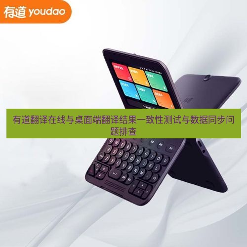 有道翻译在线 有道翻译在线与桌面端翻译结果一致性测试与数据同步问题排查