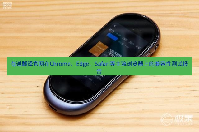 有道翻译在线 有道翻译官网在Chrome、Edge、Safari等主流浏览器上的兼容性测试报告