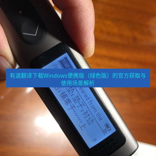 有道翻译在线 有道翻译下载Windows便携版（绿色版）的官方获取与使用场景解析