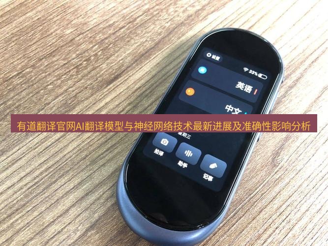 有道翻译在线 有道翻译官网AI翻译模型与神经网络技术最新进展及准确性影响分析
