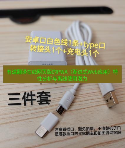 有道翻译在线 有道翻译在线网页版的PWA（渐进式Web应用）特性分析与离线使用潜力