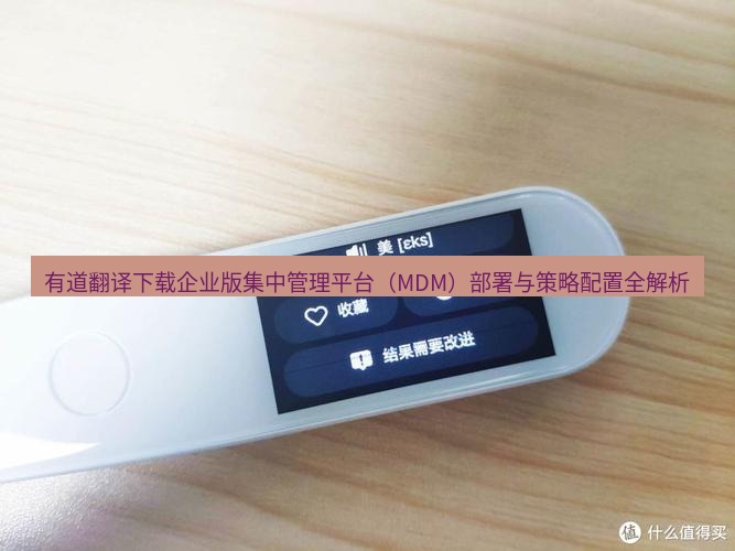 有道翻译在线 有道翻译下载企业版集中管理平台（MDM）部署与策略配置全解析