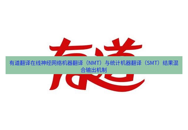 有道翻译在线 有道翻译在线神经网络机器翻译（NMT）与统计机器翻译（SMT）结果混合输出机制